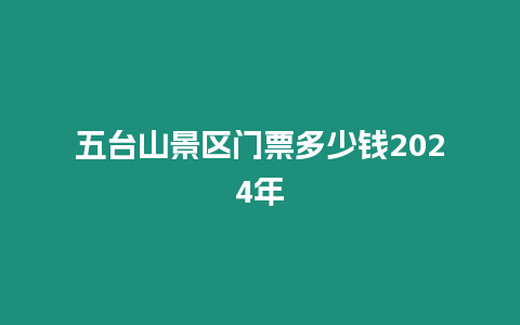 五臺山景區(qū)門票多少錢2024年