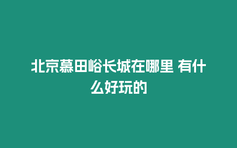 北京慕田峪長城在哪里 有什么好玩的