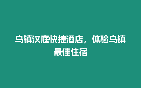 烏鎮漢庭快捷酒店，體驗烏鎮最佳住宿