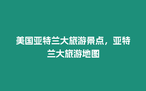 美國亞特蘭大旅游景點，亞特蘭大旅游地圖