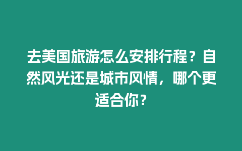 去美國旅游怎么安排行程？自然風(fēng)光還是城市風(fēng)情，哪個更適合你？