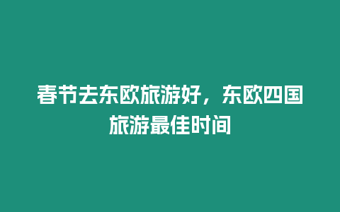 春節去東歐旅游好，東歐四國旅游最佳時間