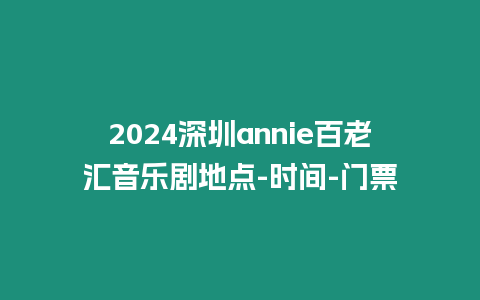 2024深圳annie百老匯音樂劇地點(diǎn)-時(shí)間-門票