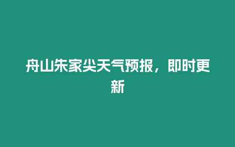 舟山朱家尖天氣預報，即時更新