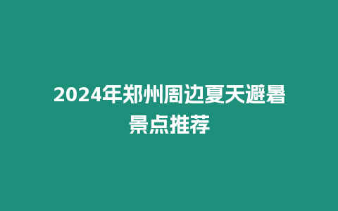 2024年鄭州周邊夏天避暑景點推薦