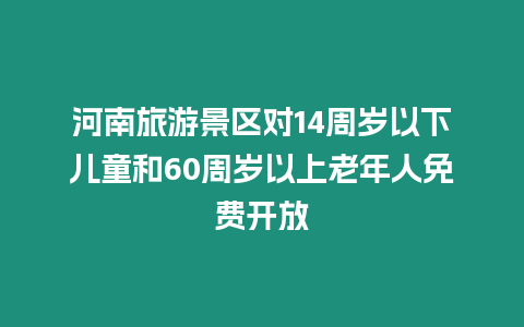 河南旅游景區對14周歲以下兒童和60周歲以上老年人免費開放