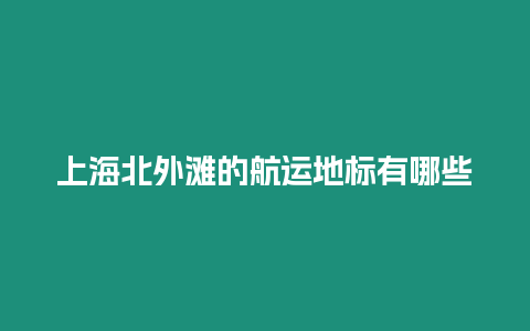 上海北外灘的航運地標有哪些