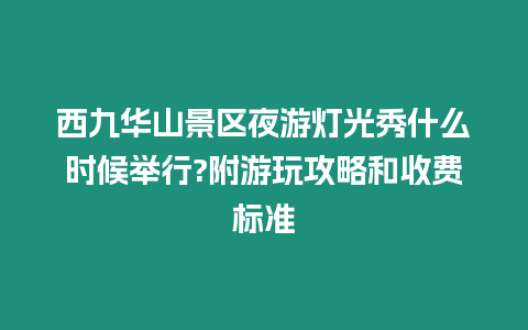 西九華山景區(qū)夜游燈光秀什么時候舉行?附游玩攻略和收費標準