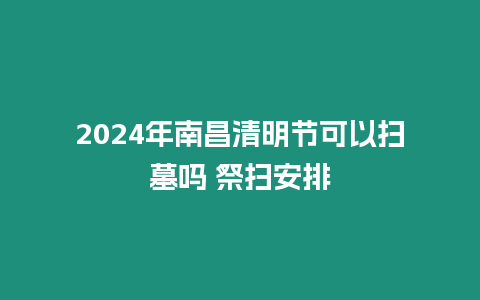 2024年南昌清明節可以掃墓嗎 祭掃安排