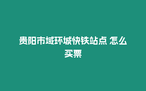 貴陽市域環城快鐵站點 怎么買票