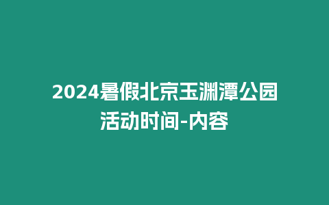 2024暑假北京玉淵潭公園活動時間-內(nèi)容