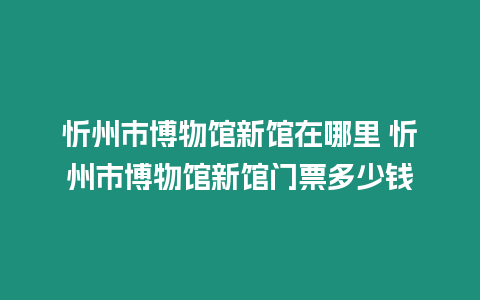 忻州市博物館新館在哪里 忻州市博物館新館門票多少錢