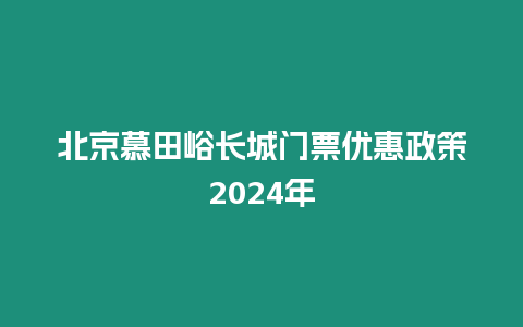 北京慕田峪長城門票優惠政策2024年