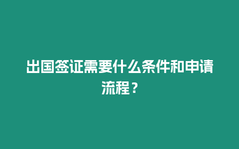 出國簽證需要什么條件和申請流程？