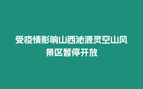 受疫情影響山西沁源靈空山風景區暫停開放