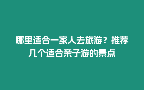 哪里適合一家人去旅游？推薦幾個適合親子游的景點(diǎn)