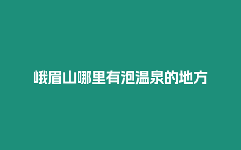 峨眉山哪里有泡溫泉的地方