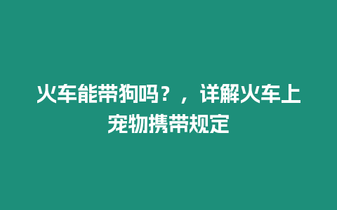 火車能帶狗嗎？，詳解火車上寵物攜帶規定