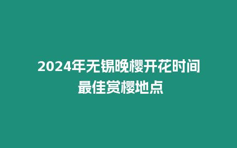 2024年無錫晚櫻開花時間 最佳賞櫻地點