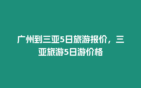 廣州到三亞5日旅游報(bào)價(jià)，三亞旅游5日游價(jià)格