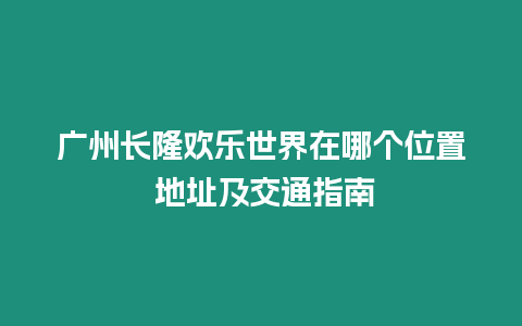 廣州長隆歡樂世界在哪個(gè)位置 地址及交通指南