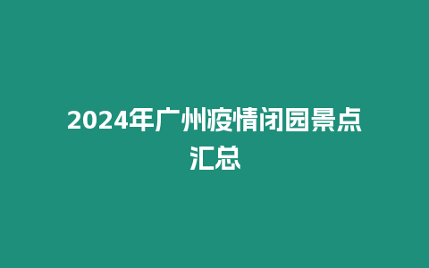 2024年廣州疫情閉園景點匯總