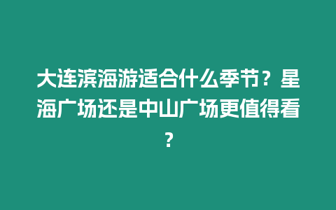 大連濱海游適合什么季節？星海廣場還是中山廣場更值得看？