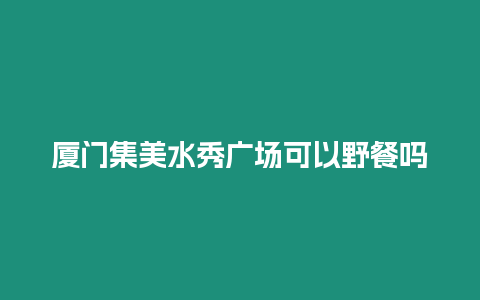 廈門集美水秀廣場可以野餐嗎