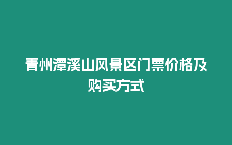 青州潭溪山風景區門票價格及購買方式