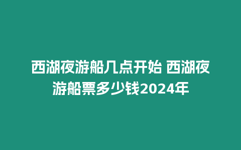 西湖夜游船幾點開始 西湖夜游船票多少錢2024年