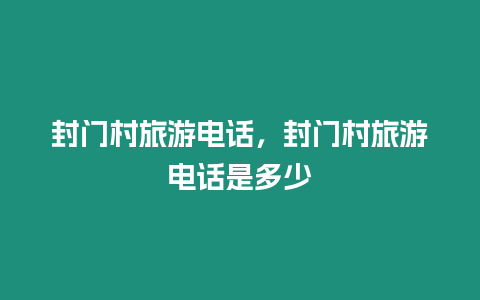 封門村旅游電話，封門村旅游電話是多少