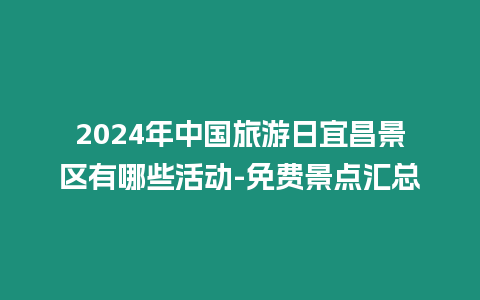 2024年中國旅游日宜昌景區有哪些活動-免費景點匯總