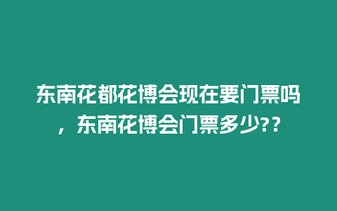 東南花都花博會現(xiàn)在要門票嗎，東南花博會門票多少?？