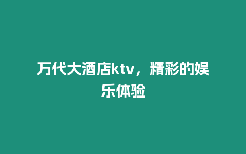 萬代大酒店ktv，精彩的娛樂體驗