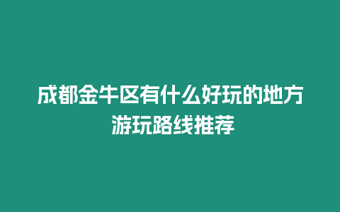 成都金牛區(qū)有什么好玩的地方 游玩路線推薦