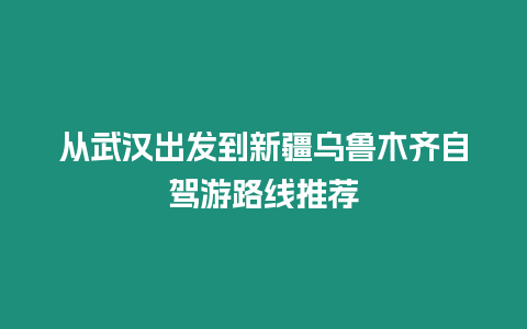 從武漢出發到新疆烏魯木齊自駕游路線推薦