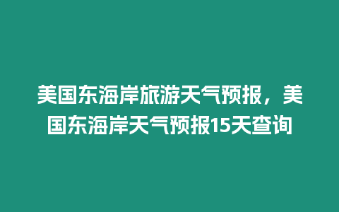 美國(guó)東海岸旅游天氣預(yù)報(bào)，美國(guó)東海岸天氣預(yù)報(bào)15天查詢