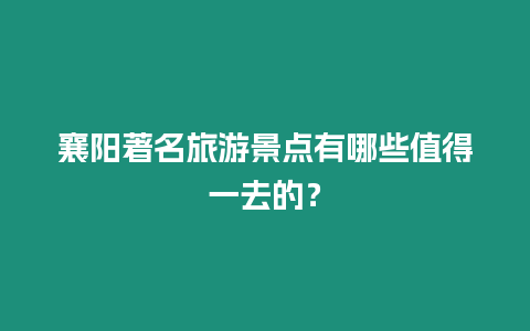 襄陽著名旅游景點有哪些值得一去的？