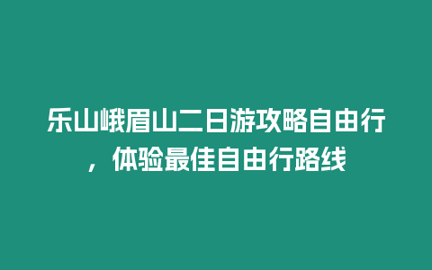 樂山峨眉山二日游攻略自由行，體驗最佳自由行路線