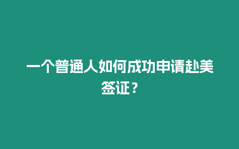 一個普通人如何成功申請赴美簽證？