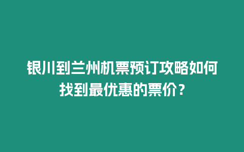 銀川到蘭州機票預訂攻略如何找到最優惠的票價？