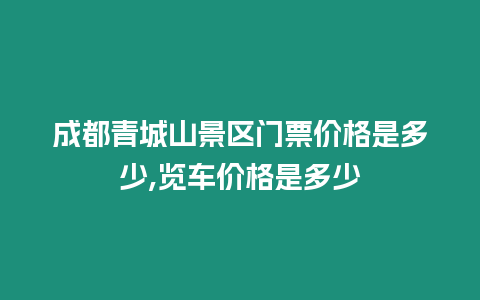 成都青城山景區門票價格是多少,覽車價格是多少