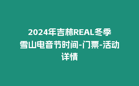 2024年吉林REAL冬季雪山電音節時間-門票-活動詳情