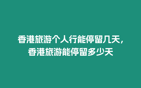 香港旅游個人行能停留幾天，香港旅游能停留多少天