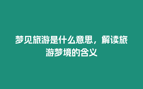 夢見旅游是什么意思，解讀旅游夢境的含義