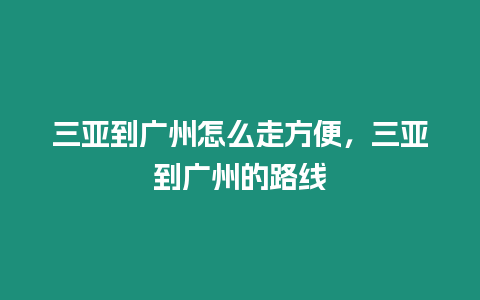 三亞到廣州怎么走方便，三亞到廣州的路線