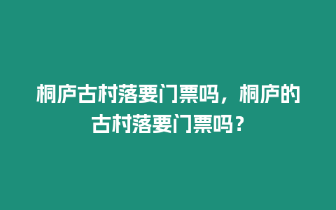 桐廬古村落要門票嗎，桐廬的古村落要門票嗎？