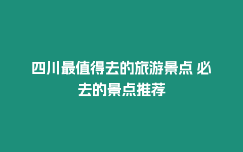 四川最值得去的旅游景點 必去的景點推薦