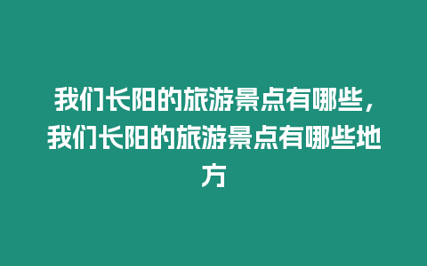 我們長陽的旅游景點有哪些，我們長陽的旅游景點有哪些地方