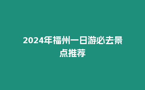 2024年福州一日游必去景點推薦